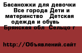 Басаножки для девочки - Все города Дети и материнство » Детская одежда и обувь   . Брянская обл.,Сельцо г.